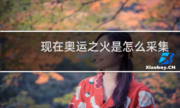 现在奥运之火是怎么采集图片