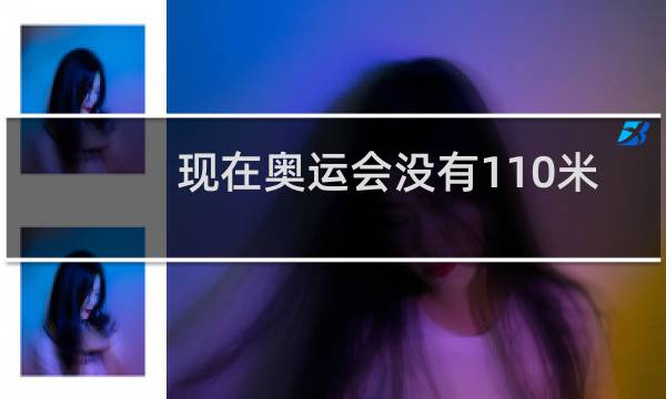 现在奥运会没有110米栏了吗图片