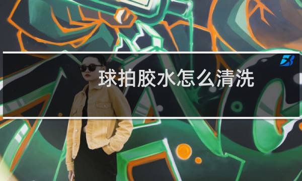 球拍胶水怎么清洗图片