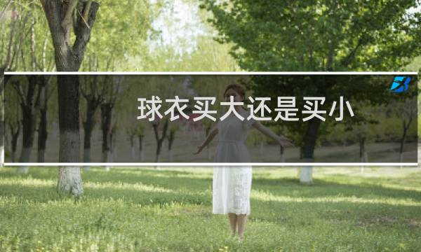 球衣买大还是买小图片