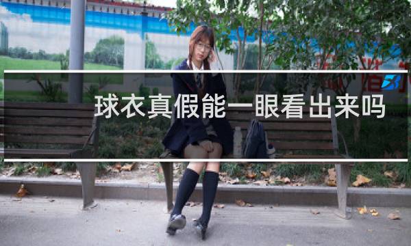 球衣真假能一眼看出来吗图片