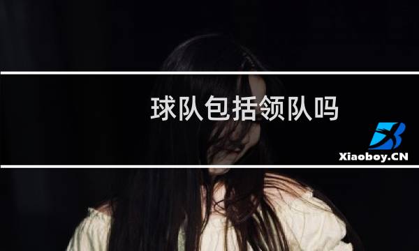 球队包括领队吗图片