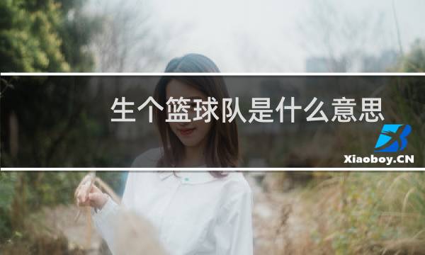 生个篮球队是什么意思图片