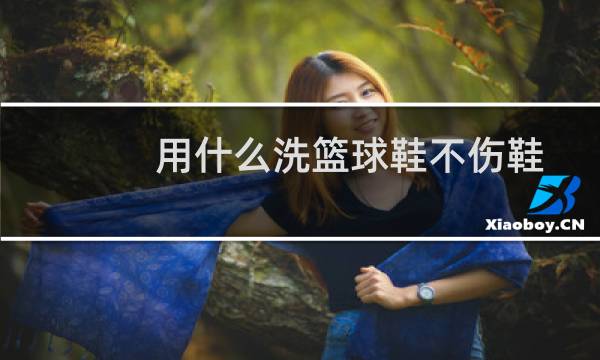 用什么洗篮球鞋不伤鞋图片