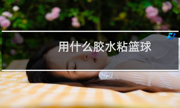 用什么胶水粘篮球图片
