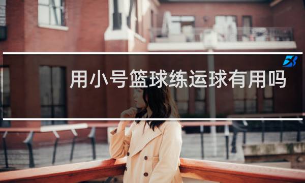 用小号篮球练运球有用吗图片