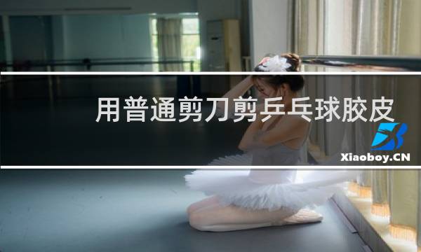 用普通剪刀剪乒乓球胶皮可以吗图片