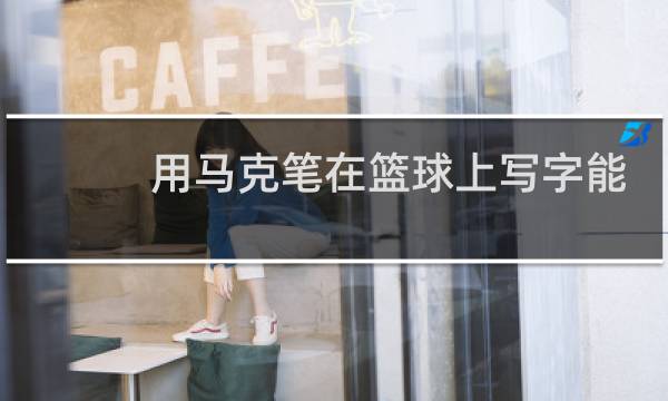 用马克笔在篮球上写字能擦掉吗图片
