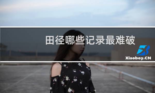 田径哪些记录最难破图片