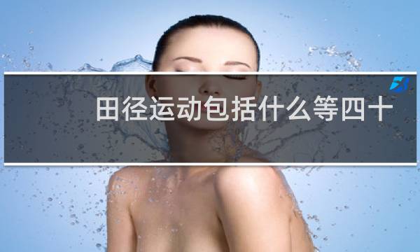 田径运动包括什么等四十多个单项运动图片