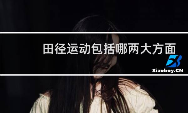 田径运动包括哪两大方面图片