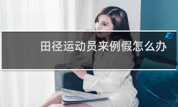 田径运动员来例假怎么办图片