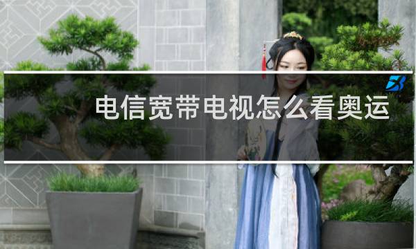 电信宽带电视怎么看奥运会图片