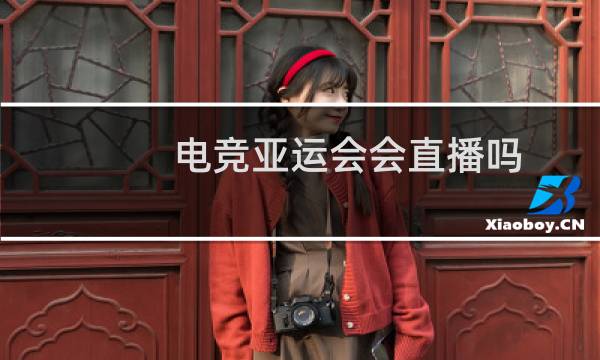 电竞亚运会会直播吗图片