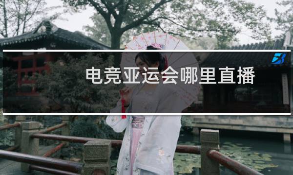 电竞亚运会哪里直播图片