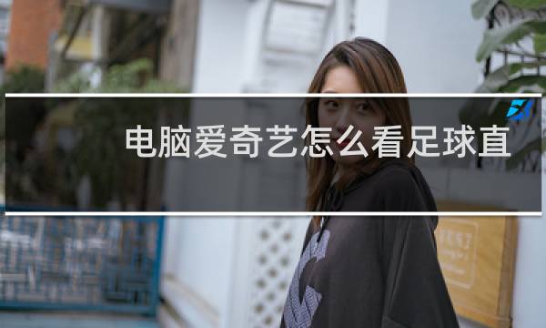 电脑爱奇艺怎么看足球直播图片