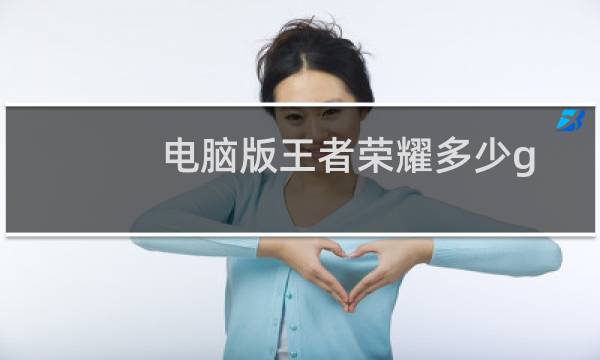 电脑版王者荣耀多少g图片