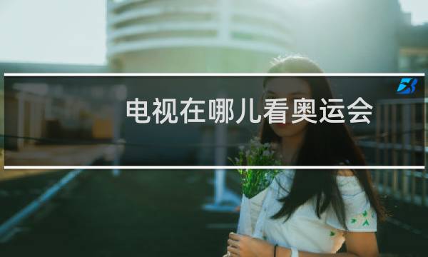 电视在哪儿看奥运会图片