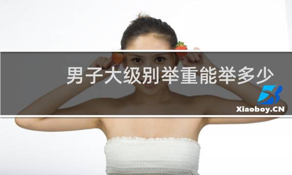 男子大级别举重能举多少斤图片