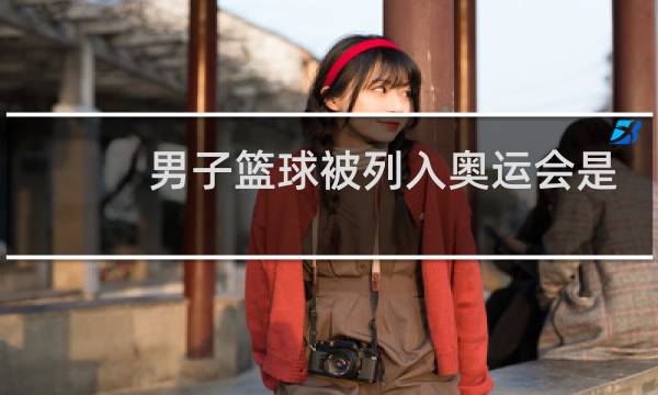 男子篮球被列入奥运会是哪一年图片