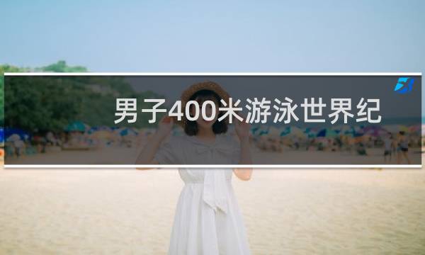 男子400米游泳世界纪录是多少图片