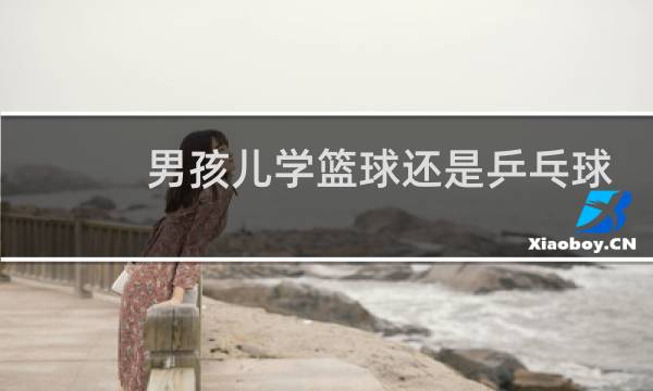 男孩儿学篮球还是乒乓球图片