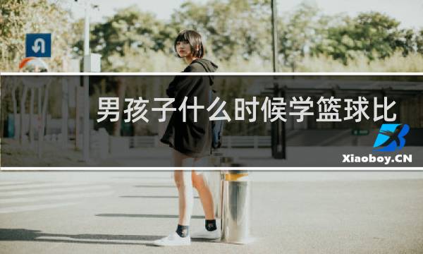 男孩子什么时候学篮球比较好图片