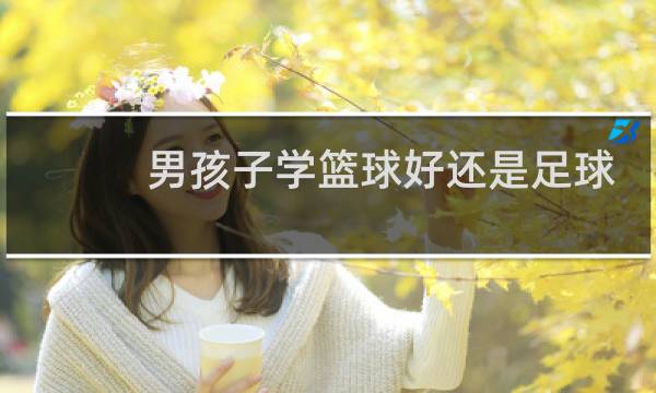 男孩子学篮球好还是足球好图片