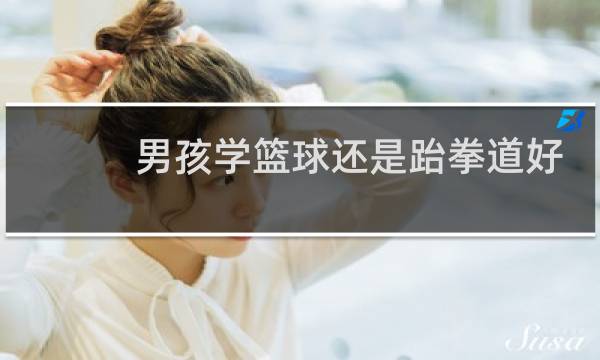 男孩学篮球还是跆拳道好图片