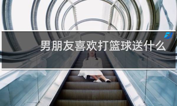 男朋友喜欢打篮球送什么礼物图片