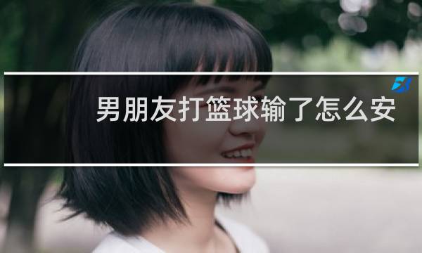 男朋友打篮球输了怎么安慰他图片