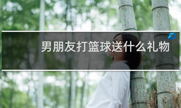 男朋友打篮球送什么礼物图片