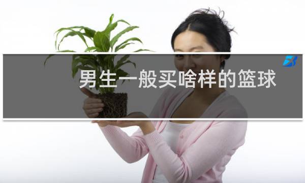 男生一般买啥样的篮球图片