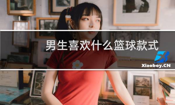 男生喜欢什么篮球款式图片