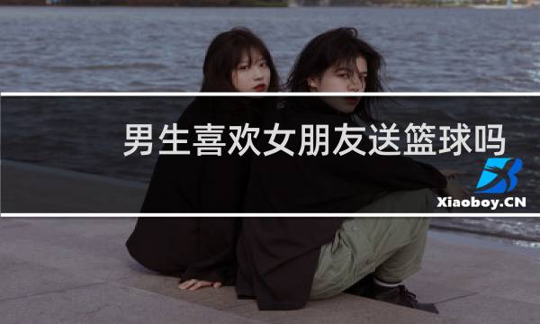 男生喜欢女朋友送篮球吗图片