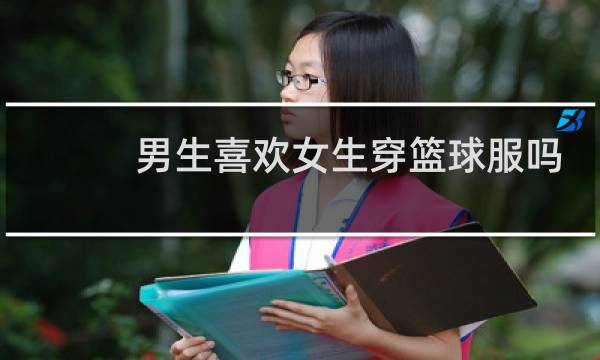 男生喜欢女生穿篮球服吗图片