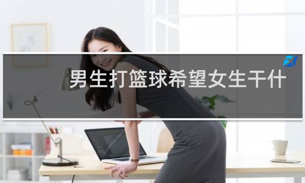 男生打篮球希望女生干什么图片