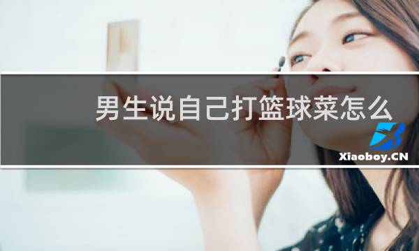 男生说自己打篮球菜怎么回图片