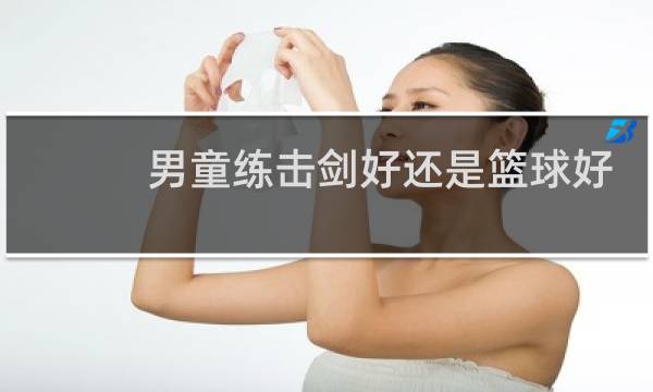 男童练击剑好还是篮球好图片