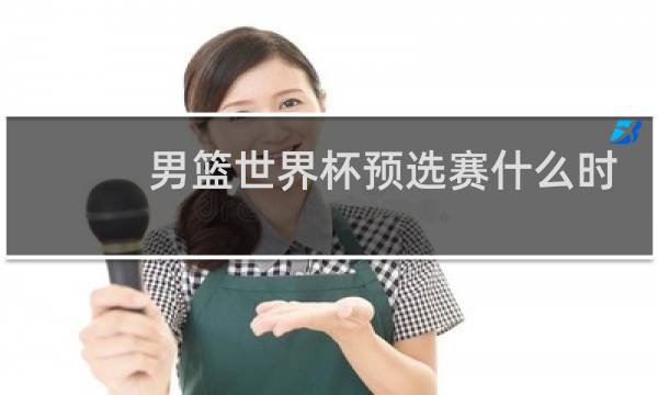 男篮世界杯预选赛什么时候打图片