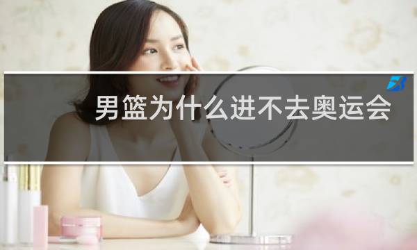 男篮为什么进不去奥运会图片