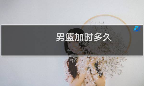 男篮加时多久图片
