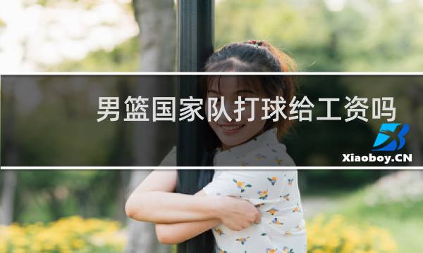 男篮国家队打球给工资吗图片