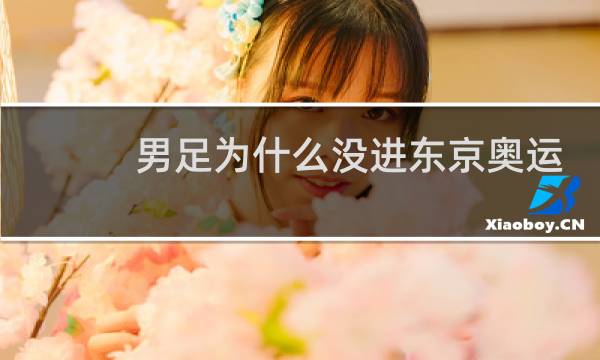 男足为什么没进东京奥运会图片