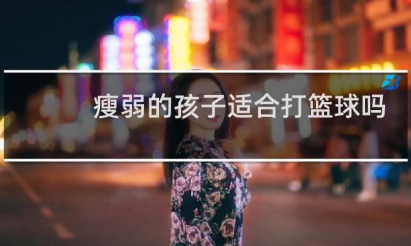 瘦弱的孩子适合打篮球吗图片