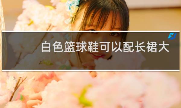 白色篮球鞋可以配长裙大衣吗图片