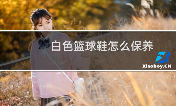 白色篮球鞋怎么保养图片