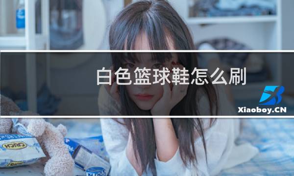 白色篮球鞋怎么刷图片