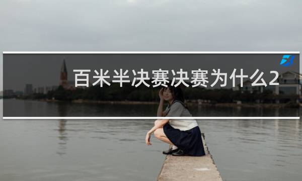 百米半决赛决赛为什么2小时图片