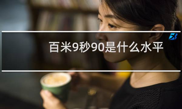 百米9秒90是什么水平图片